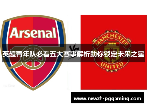 英超青年队必看五大赛事解析助你锁定未来之星