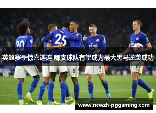 英超赛季惊喜连连 哪支球队有望成为最大黑马逆袭成功 英超赛季惊喜连连 哪支球队有望成为最大黑马逆袭成功