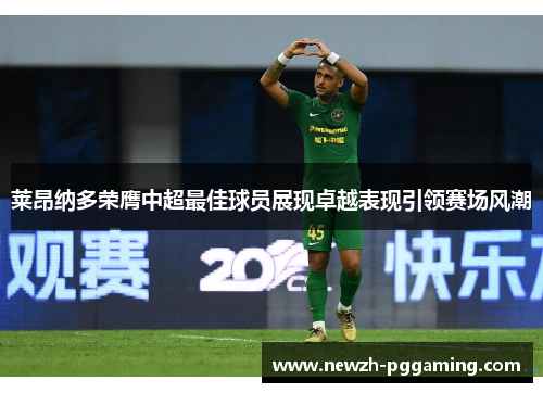 莱昂纳多荣膺中超最佳球员展现卓越表现引领赛场风潮 莱昂纳多荣膺中超最佳球员展现卓越表现引领赛场风潮