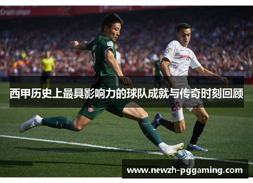 西甲历史上最具影响力的球队成就与传奇时刻回顾 西甲历史上最具影响力的球队成就与传奇时刻回顾