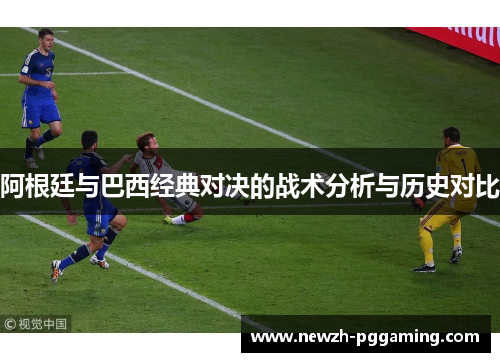 阿根廷与巴西经典对决的战术分析与历史对比 阿根廷与巴西经典对决的战术分析与历史对比