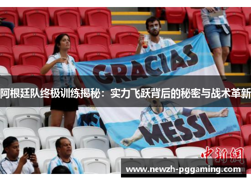 阿根廷队终极训练揭秘：实力飞跃背后的秘密与战术革新