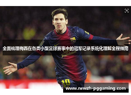 全面梳理梅西在各类小型足球赛事中的冠军记录系统化理解全程指南