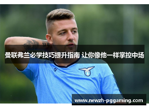 曼联弗兰必学技巧提升指南 让你像他一样掌控中场