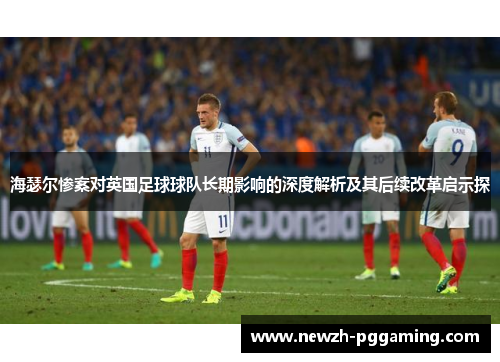 海瑟尔惨案对英国足球球队长期影响的深度解析及其后续改革启示探