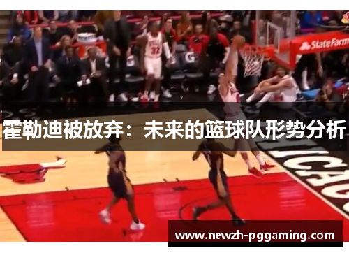 霍勒迪被放弃：未来的篮球队形势分析