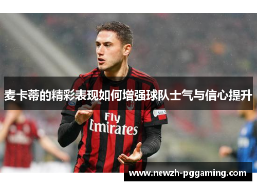 麦卡蒂的精彩表现如何增强球队士气与信心提升