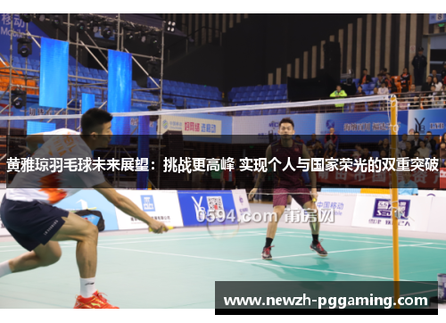 黄雅琼羽毛球未来展望：挑战更高峰 实现个人与国家荣光的双重突破