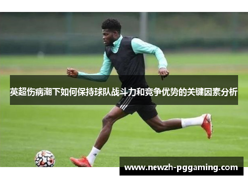 英超伤病潮下如何保持球队战斗力和竞争优势的关键因素分析