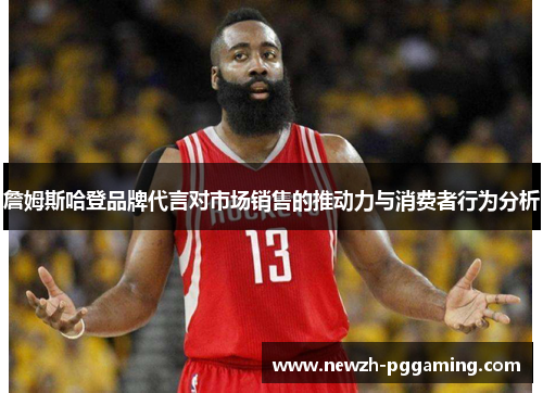 詹姆斯哈登品牌代言对市场销售的推动力与消费者行为分析