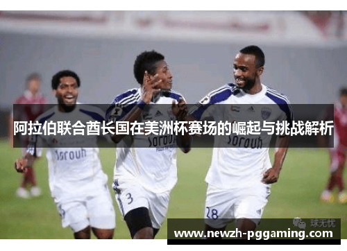 阿拉伯联合酋长国在美洲杯赛场的崛起与挑战解析