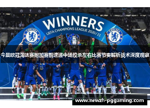 今晨欧冠淘汰赛附加赛前速递中场绞杀左右比赛节奏解析战术深度观察