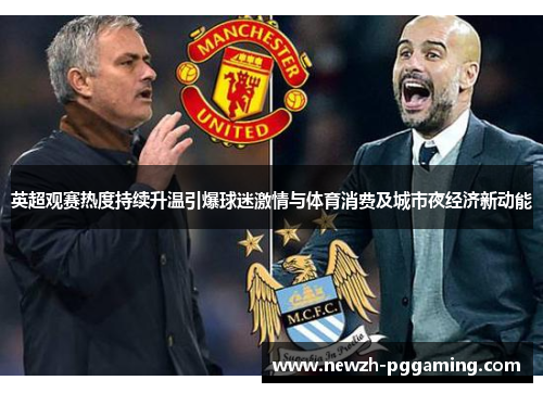 英超观赛热度持续升温引爆球迷激情与体育消费及城市夜经济新动能 英超观赛热度持续升温引爆球迷激情与体育消费及城市夜经济新动能