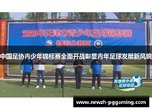 中国足协青少年锦标赛全面开战彰显青年足球发展新风貌 中国足协青少年锦标赛全面开战彰显青年足球发展新风貌