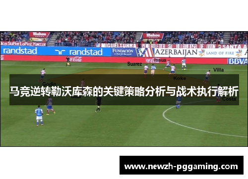 马竞逆转勒沃库森的关键策略分析与战术执行解析 马竞逆转勒沃库森的关键策略分析与战术执行解析