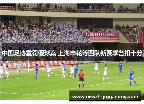 中国足协重罚假球案 上海申花等四队新赛季各扣十分 中国足协重罚假球案 上海申花等四队新赛季各扣十分