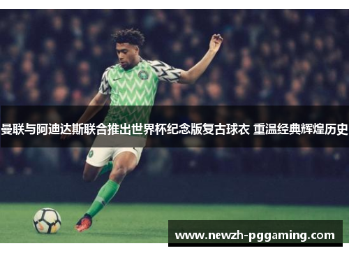 曼联与阿迪达斯联合推出世界杯纪念版复古球衣 重温经典辉煌历史 曼联与阿迪达斯联合推出世界杯纪念版复古球衣 重温经典辉煌历史